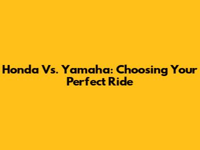 Honda Vs. Yamaha: Choosing Your Perfect Ride