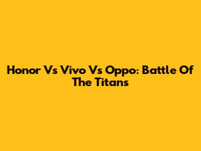 Honor Vs Vivo Vs Oppo: Battle Of The Titans