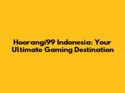Hoorangi99 Indonesia: Your Ultimate Gaming Destination