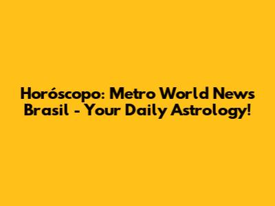 Horóscopo: Metro World News Brasil - Your Daily Astrology!