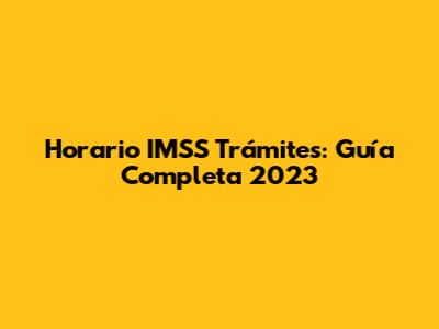 Horario IMSS Trámites: Guía Completa 2023
