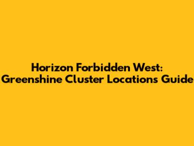 Horizon Forbidden West: Greenshine Cluster Locations Guide