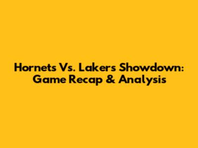 Hornets Vs. Lakers Showdown: Game Recap & Analysis