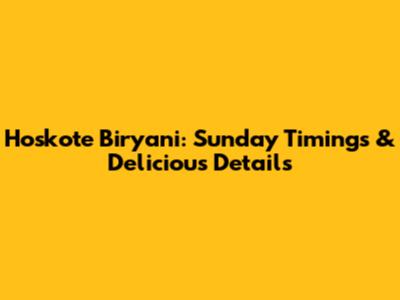 Hoskote Biryani: Sunday Timings & Delicious Details