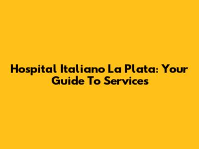 Hospital Italiano La Plata: Your Guide To Services