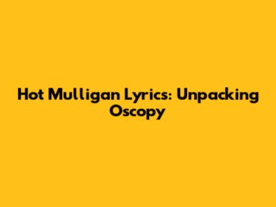 Hot Mulligan Lyrics: Unpacking "Oscopy"