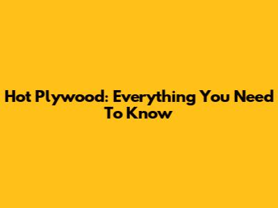 Hot Plywood: Everything You Need To Know