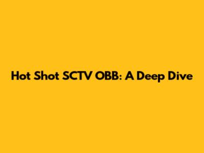 Hot Shot SCTV OBB: A Deep Dive