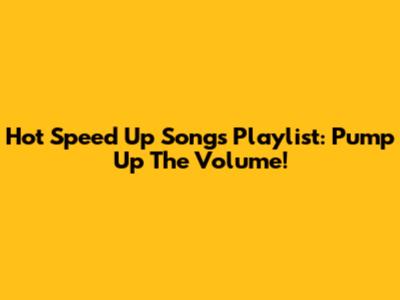 Hot Speed Up Songs Playlist: Pump Up The Volume!