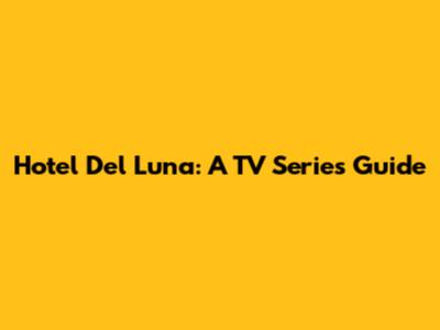 Hotel Del Luna: A TV Series Guide
