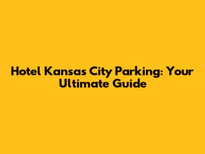 Hotel Kansas City Parking: Your Ultimate Guide