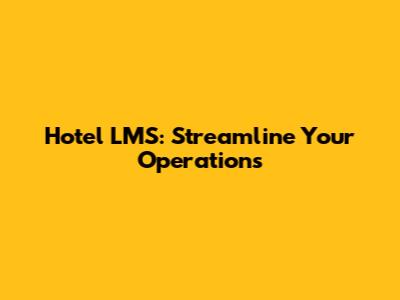 Hotel LMS: Streamline Your Operations