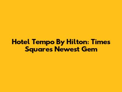 Hotel Tempo By Hilton: Times Square's Newest Gem
