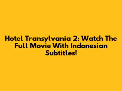 Hotel Transylvania 2: Watch The Full Movie With Indonesian Subtitles!