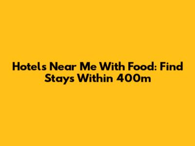 Hotels Near Me With Food: Find Stays Within 400m