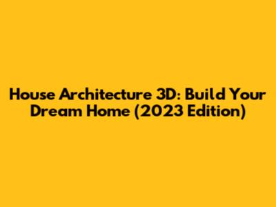 House Architecture 3D: Build Your Dream Home (2023 Edition)