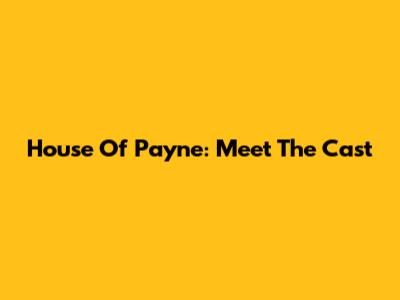 House Of Payne: Meet The Cast
