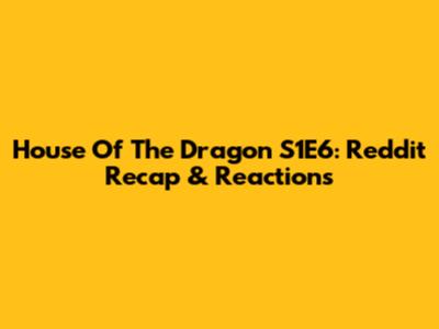 House Of The Dragon S1E6: Reddit Recap & Reactions