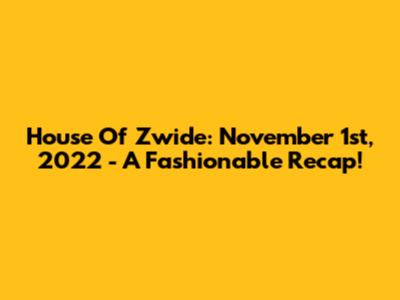 House Of Zwide: November 1st, 2022 - A Fashionable Recap!