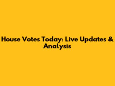 House Votes Today: Live Updates & Analysis