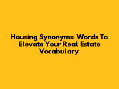 Housing Synonyms: Words To Elevate Your Real Estate Vocabulary