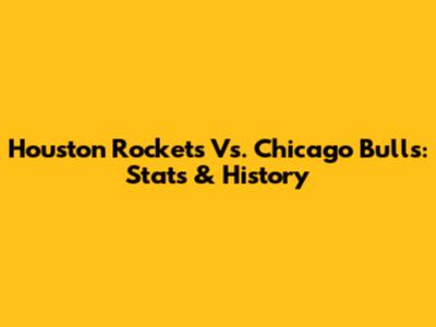 Houston Rockets Vs. Chicago Bulls: Stats & History