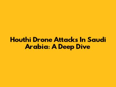 Houthi Drone Attacks In Saudi Arabia: A Deep Dive