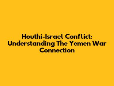 Houthi-Israel Conflict: Understanding The Yemen War Connection