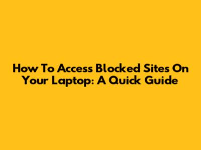 How To Access Blocked Sites On Your Laptop: A Quick Guide