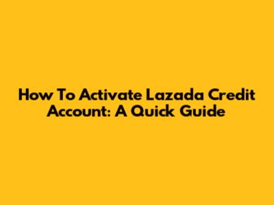 How To Activate Lazada Credit Account: A Quick Guide