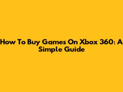How To Buy Games On Xbox 360: A Simple Guide