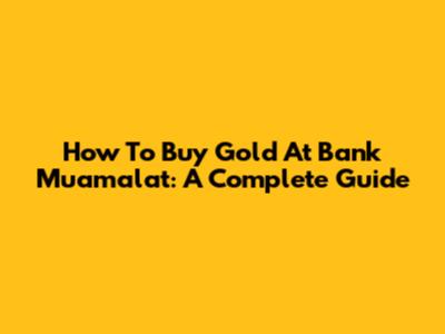 How To Buy Gold At Bank Muamalat: A Complete Guide