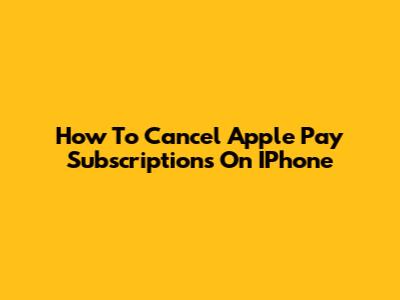 How To Cancel Apple Pay Subscriptions On IPhone