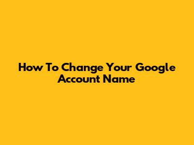 How To Change Your Google Account Name