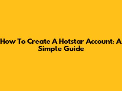 How To Create A Hotstar Account: A Simple Guide