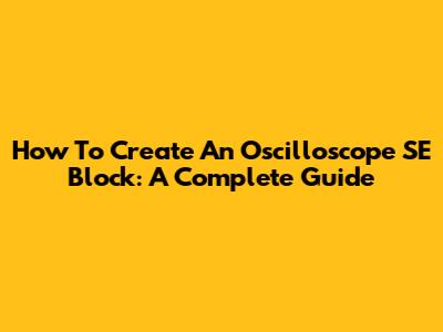 How To Create An Oscilloscope SE Block: A Complete Guide