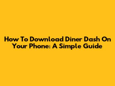 How To Download Diner Dash On Your Phone: A Simple Guide