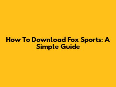 How To Download Fox Sports: A Simple Guide
