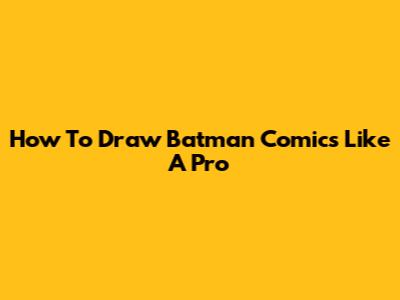 How To Draw Batman Comics Like A Pro