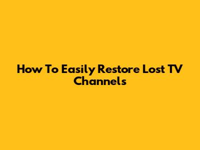 How To Easily Restore Lost TV Channels