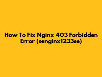 How To Fix Nginx 403 Forbidden Error (senginx1233se)
