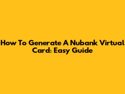 How To Generate A Nubank Virtual Card: Easy Guide