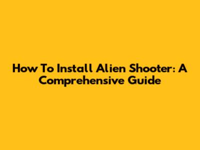 How To Install Alien Shooter: A Comprehensive Guide