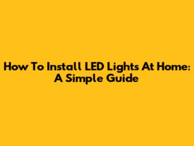 How To Install LED Lights At Home: A Simple Guide