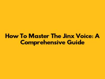 How To Master The Jinx Voice: A Comprehensive Guide