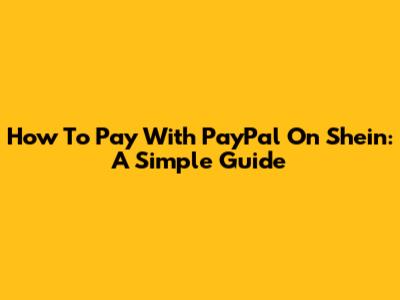 How To Pay With PayPal On Shein: A Simple Guide