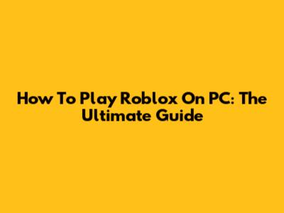 How To Play Roblox On PC: The Ultimate Guide