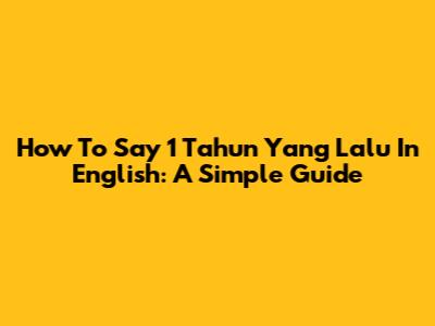 How To Say "1 Tahun Yang Lalu" In English: A Simple Guide