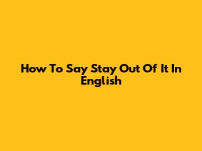 How To Say "Stay Out Of It" In English