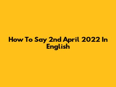 How To Say '2nd April 2022' In English